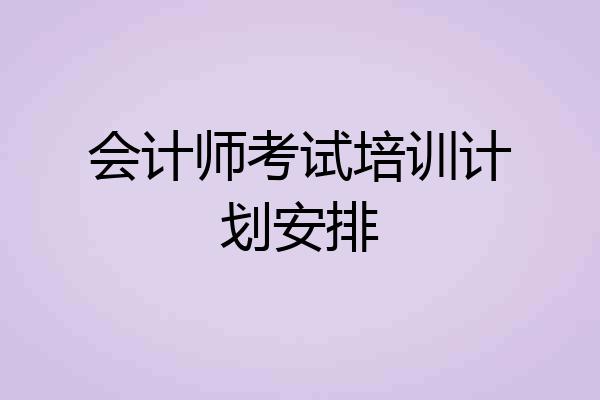 会计师考试培训计划安排