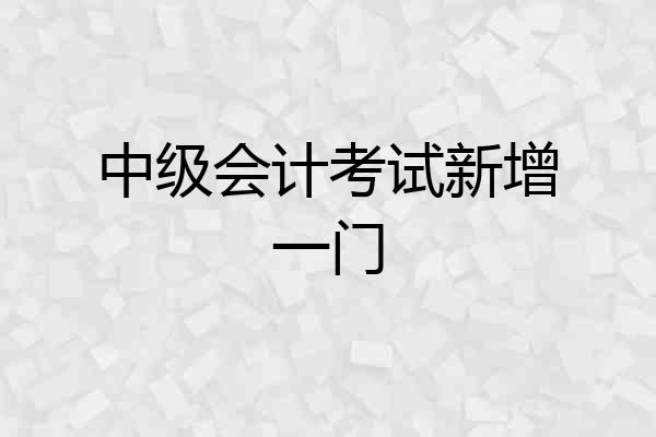 中级会计考试新增一门