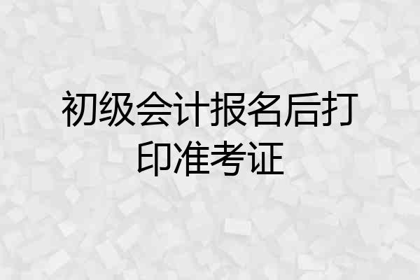 初级会计报名后打印准考证