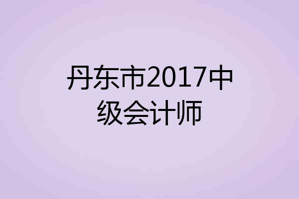 丹东市2017中级会计师