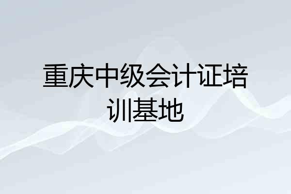 重庆中级会计证培训基地