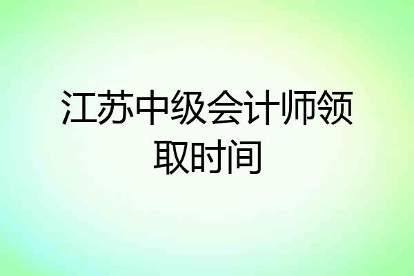 江苏中级会计师领取时间