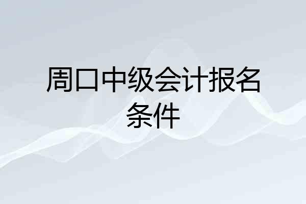 周口中级会计报名条件