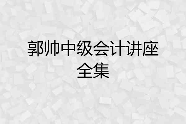 郭帅中级会计讲座全集