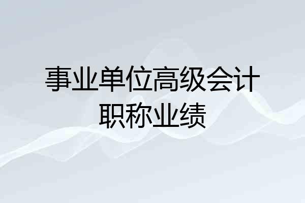 事业单位高级会计职称业绩