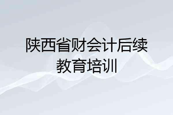 陕西省财会计后续教育培训