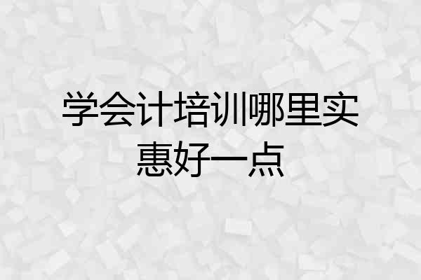 学会计培训哪里实惠好一点