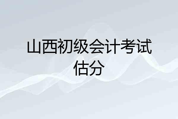 山西初级会计考试估分