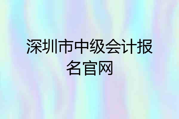 深圳市中级会计报名官网