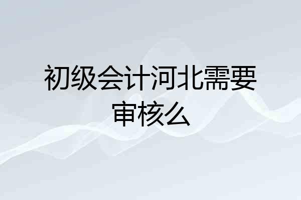 初级会计河北需要审核么