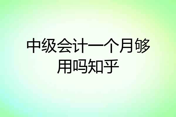 中级会计一个月够用吗知乎