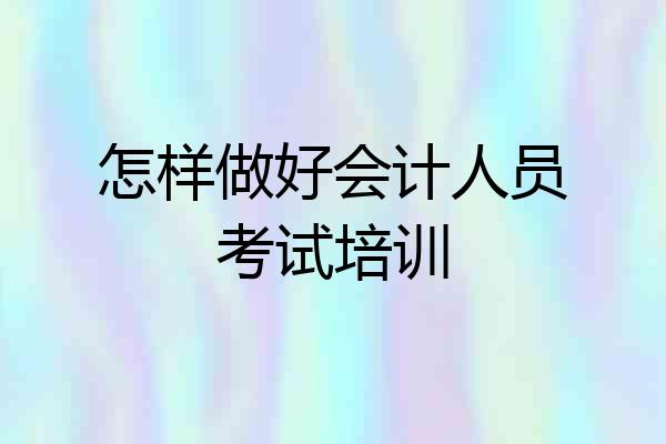 怎样做好会计人员考试培训