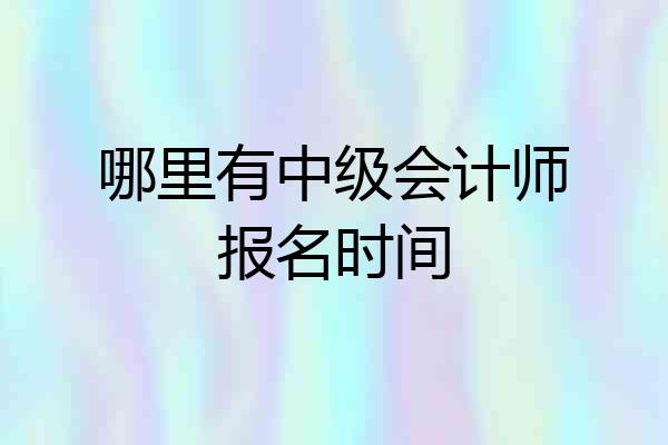 哪里有中级会计师报名时间