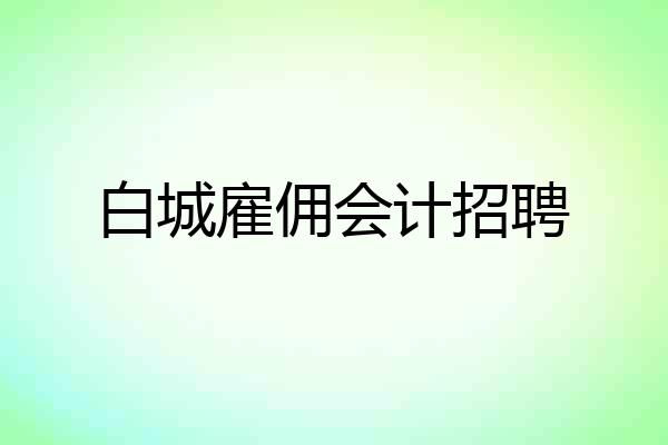白城雇佣会计招聘