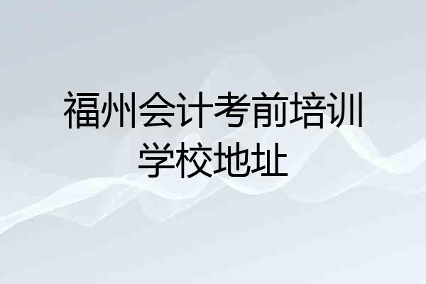 福州会计考前培训学校地址