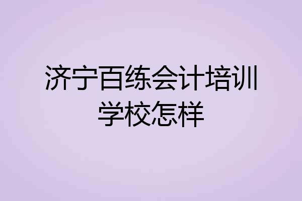 济宁百练会计培训学校怎样