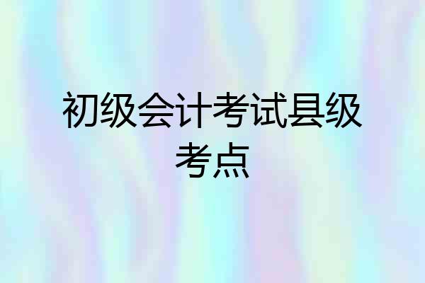 初级会计考试县级考点