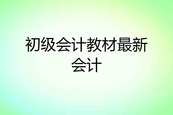 初级会计教材最新会计