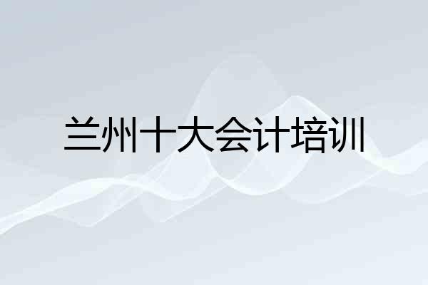 兰州十大会计培训