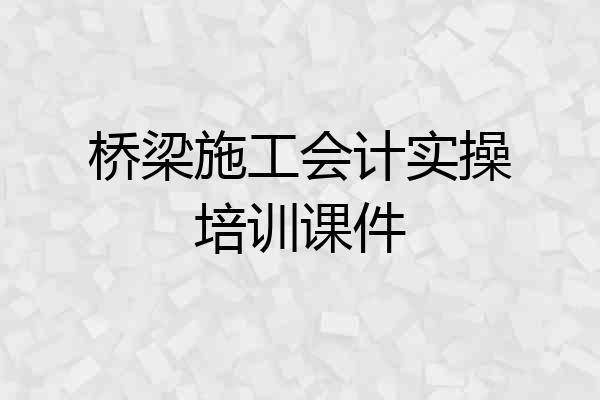 桥梁施工会计实操培训课件