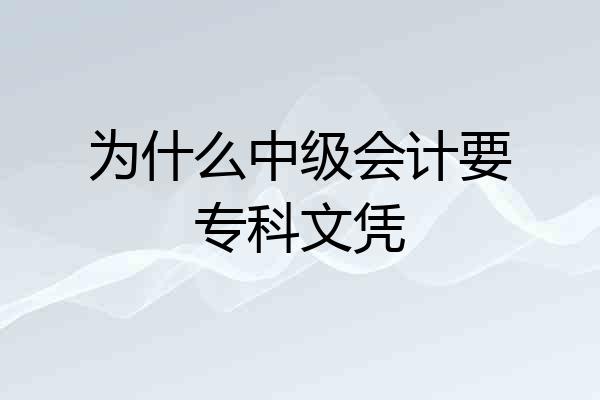 为什么中级会计要专科文凭