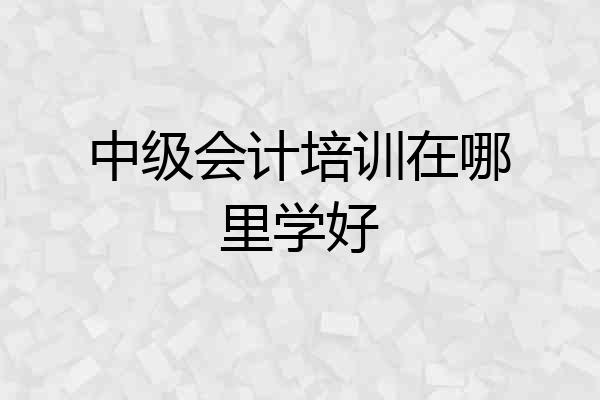 中级会计培训在哪里学好