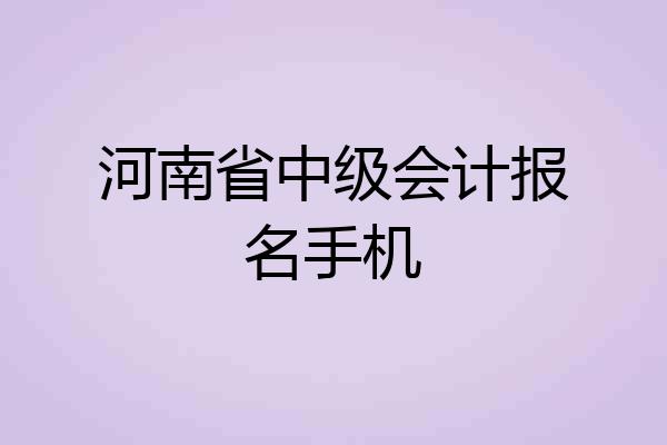 河南省中级会计报名手机