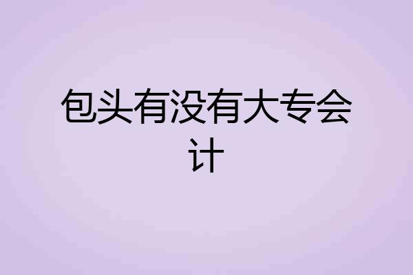 包头有没有大专会计