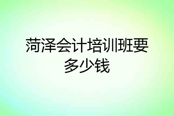 菏泽会计培训班要多少钱
