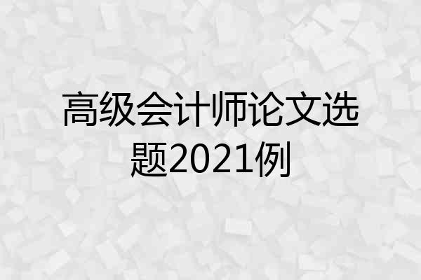 高级会计师论文选题2021例