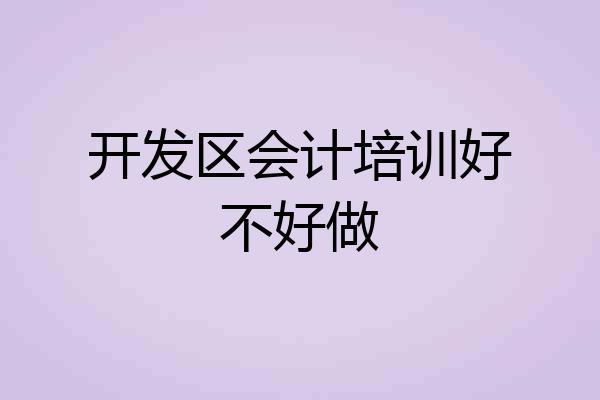 开发区会计培训好不好做