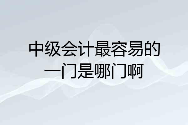中级会计最容易的一门是哪门啊
