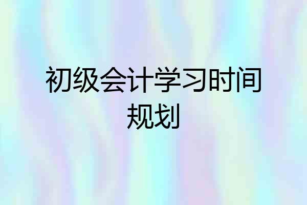初级会计学习时间规划