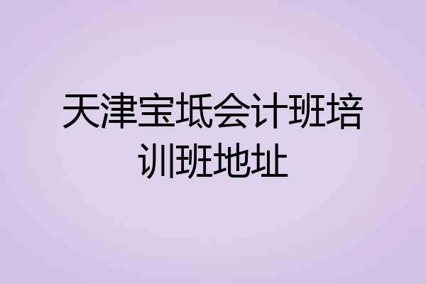 天津宝坻会计班培训班地址