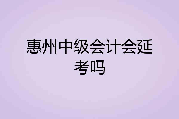 惠州中级会计会延考吗