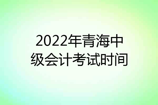 2022年青海中级会计考试时间