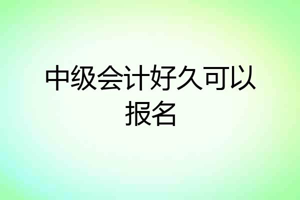 中级会计好久可以报名