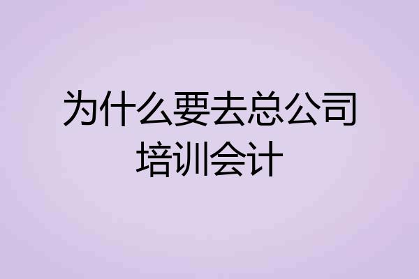 为什么要去总公司培训会计