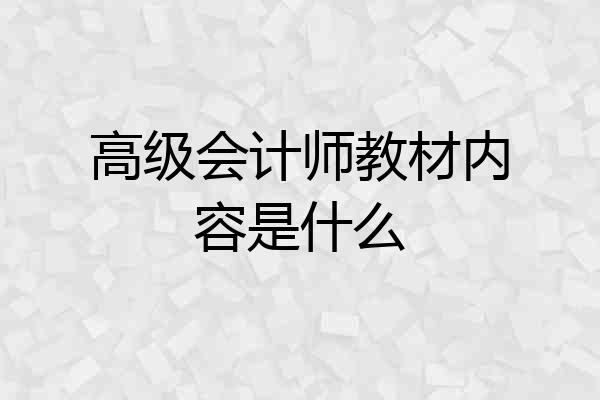 高级会计师教材内容是什么