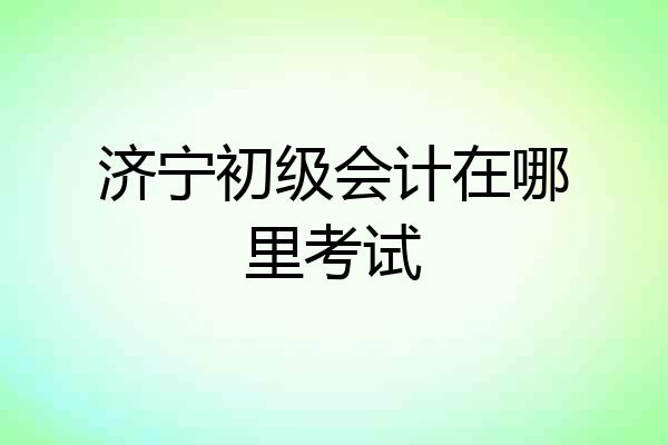 济宁初级会计在哪里考试