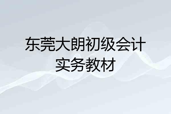 东莞大朗初级会计实务教材