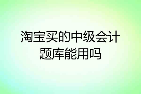 淘宝买的中级会计题库能用吗
