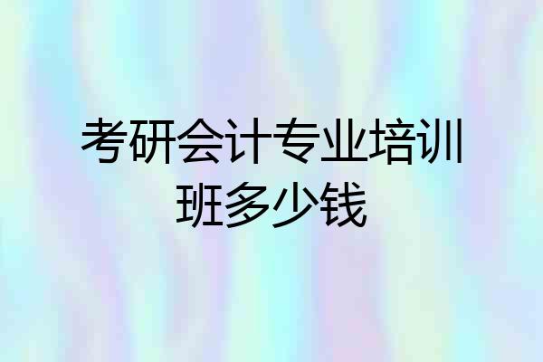 考研会计专业培训班多少钱