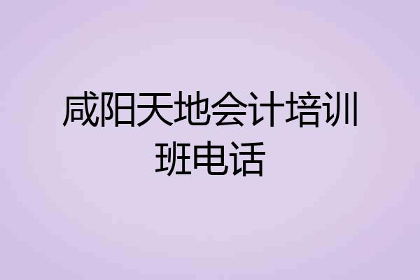 咸阳天地会计培训班电话