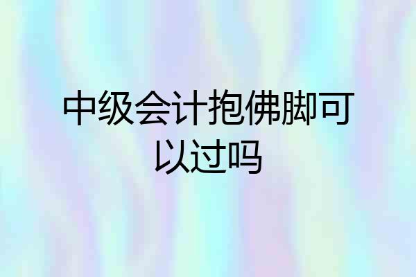 中级会计抱佛脚可以过吗