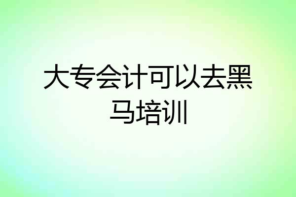大专会计可以去黑马培训