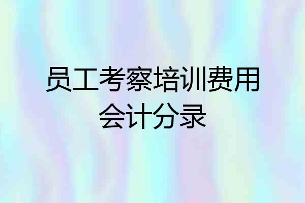 员工考察培训费用会计分录