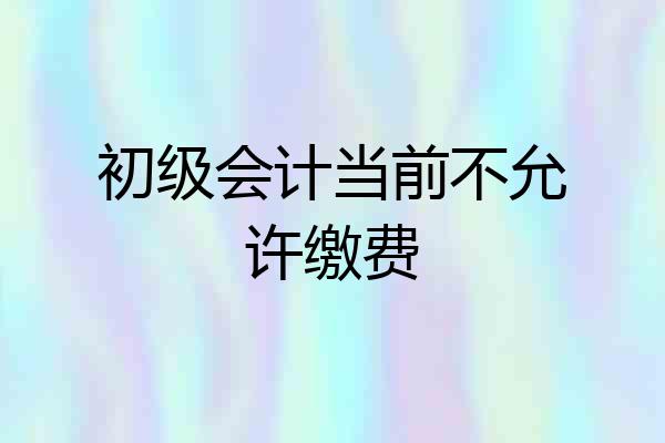 初级会计当前不允许缴费