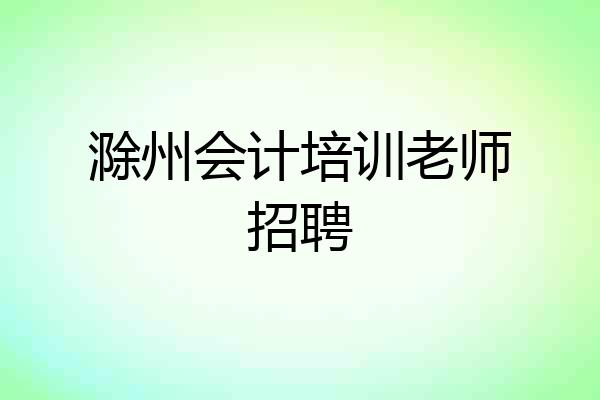 滁州会计培训老师招聘
