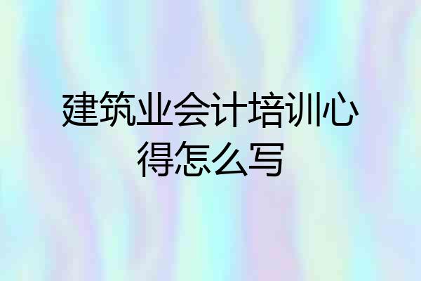 建筑业会计培训心得怎么写